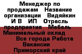 Менеджер по продажам › Название организации ­ Видяйкин И.В., ИП › Отрасль предприятия ­ Мебель › Минимальный оклад ­ 60 000 - Все города Работа » Вакансии   . Приморский край,Спасск-Дальний г.